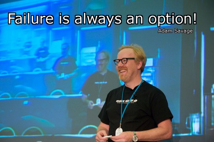 Failure is always an option. Adam Savage